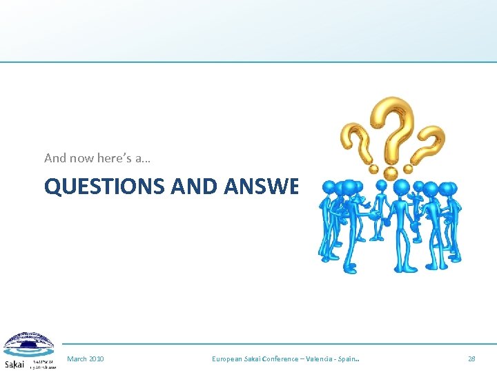 And now here’s a… QUESTIONS AND ANSWERS March 2010 European Sakai Conference – Valencia