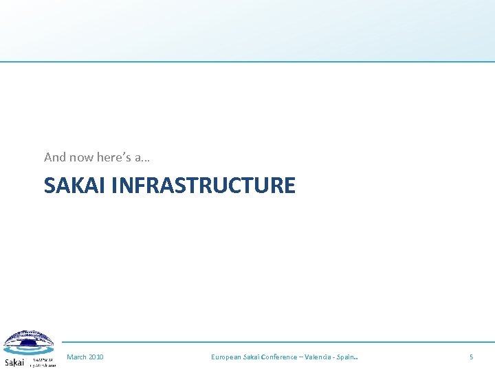 And now here’s a… SAKAI INFRASTRUCTURE March 2010 European Sakai Conference – Valencia -