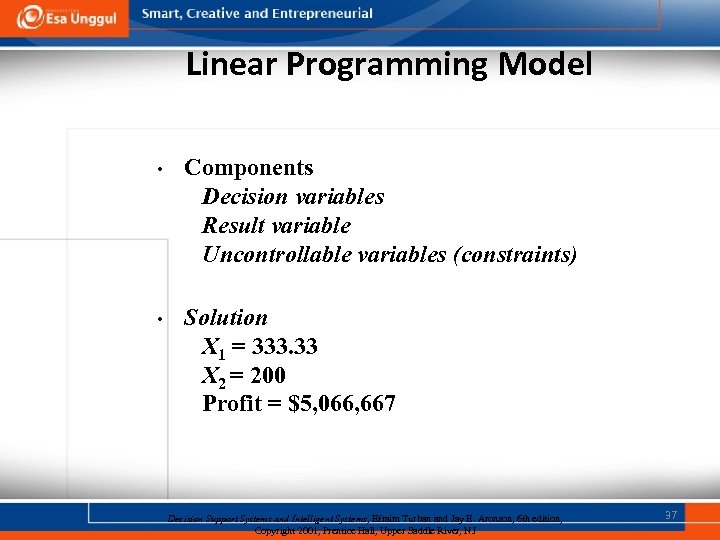 Linear Programming Model • Components Decision variables Result variable Uncontrollable variables (constraints) • Solution