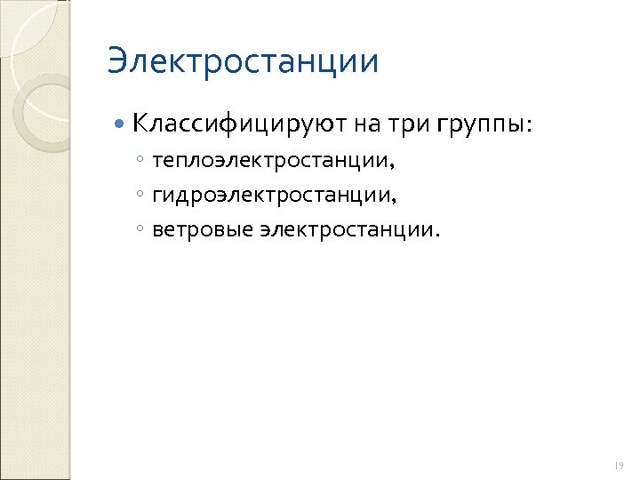 Электростанции Классифицируют на три группы: ◦ теплоэлектростанции, ◦ гидроэлектростанции, ◦ ветровые электростанции. 19 