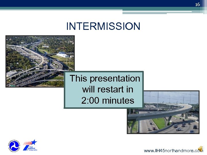 16 INTERMISSION This presentation will restart in 2: 00 minutes www. IH 45 northandmore.