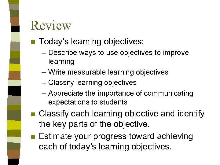 Review n Today’s learning objectives: – Describe ways to use objectives to improve learning