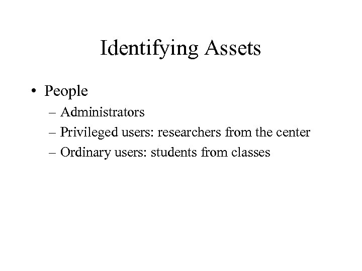 Identifying Assets • People – Administrators – Privileged users: researchers from the center –
