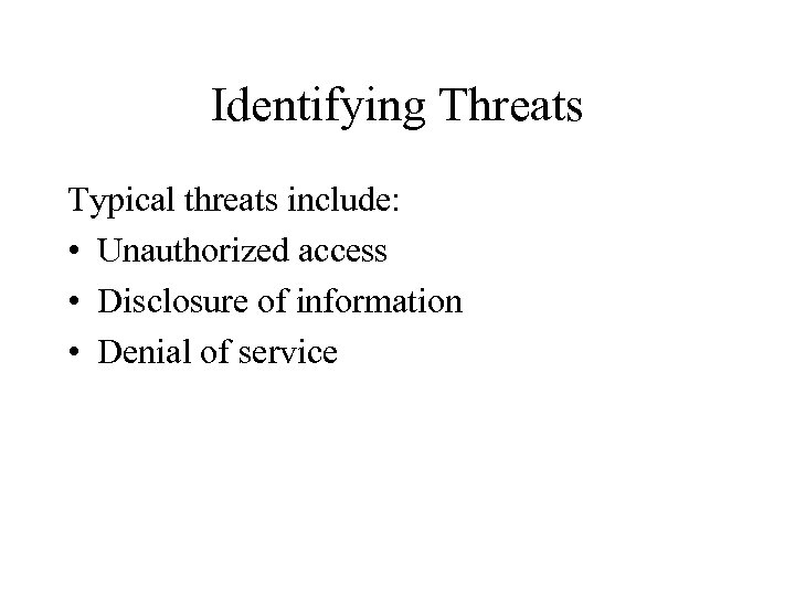 Identifying Threats Typical threats include: • Unauthorized access • Disclosure of information • Denial