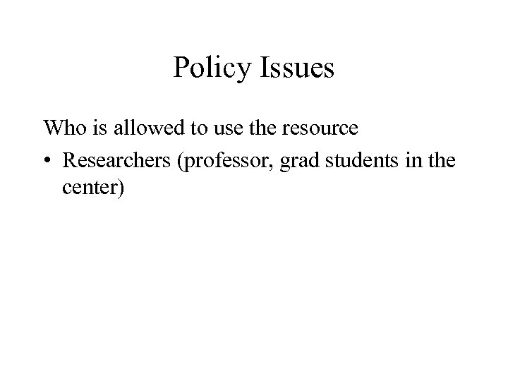 Policy Issues Who is allowed to use the resource • Researchers (professor, grad students