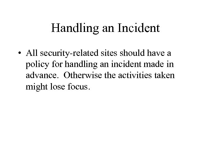 Handling an Incident • All security-related sites should have a policy for handling an