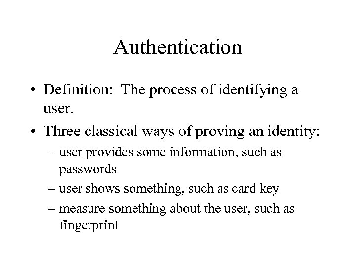Authentication • Definition: The process of identifying a user. • Three classical ways of
