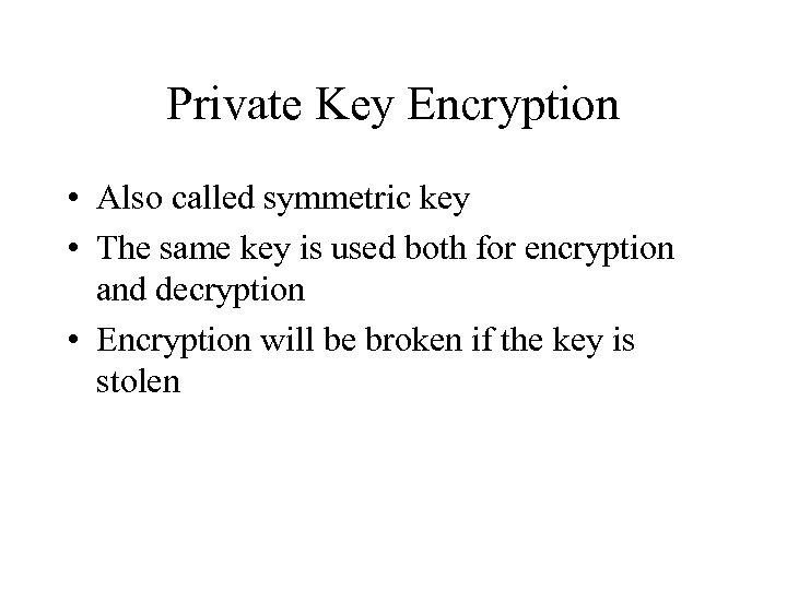 Private Key Encryption • Also called symmetric key • The same key is used