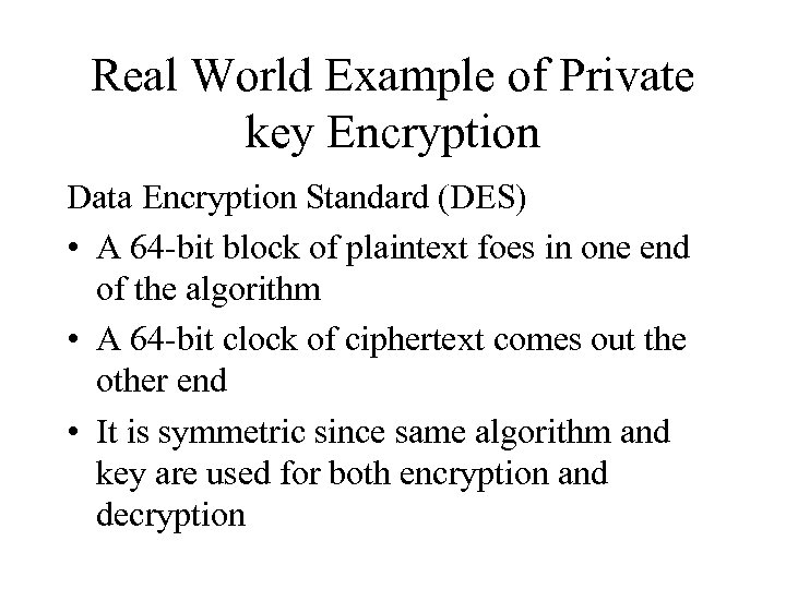 Real World Example of Private key Encryption Data Encryption Standard (DES) • A 64