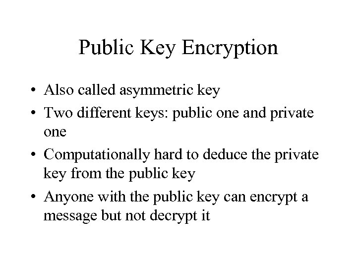 Public Key Encryption • Also called asymmetric key • Two different keys: public one