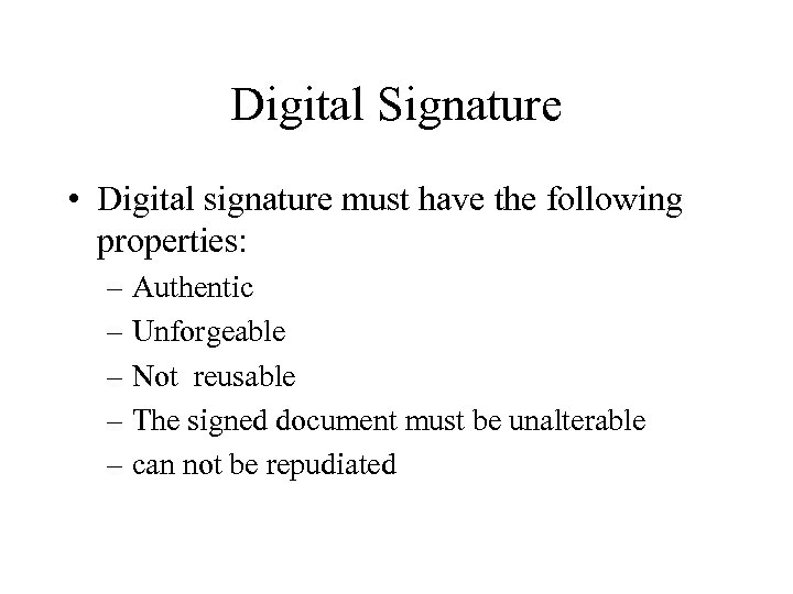 Digital Signature • Digital signature must have the following properties: – Authentic – Unforgeable