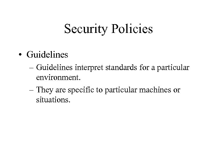 Security Policies • Guidelines – Guidelines interpret standards for a particular environment. – They
