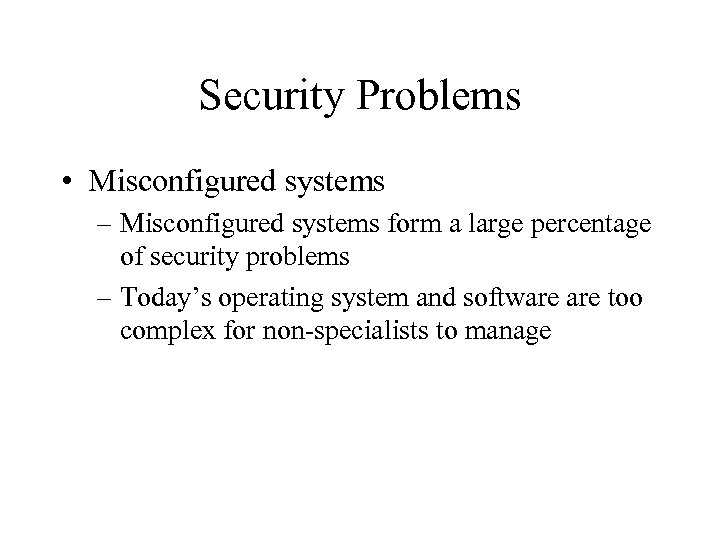 Security Problems • Misconfigured systems – Misconfigured systems form a large percentage of security