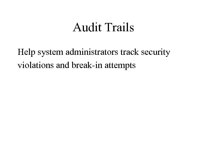 Audit Trails Help system administrators track security violations and break-in attempts 