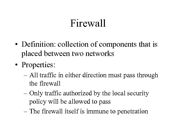 Firewall • Definition: collection of components that is placed between two networks • Properties: