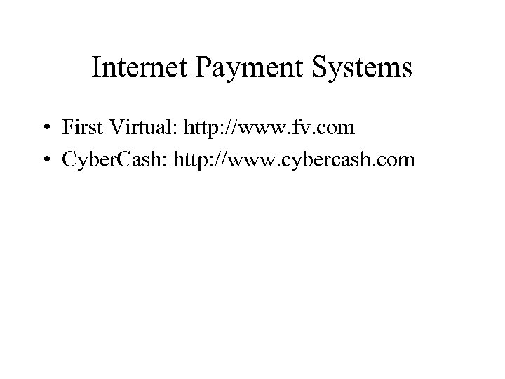 Internet Payment Systems • First Virtual: http: //www. fv. com • Cyber. Cash: http: