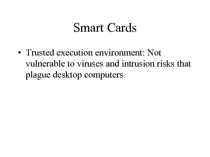 Smart Cards • Trusted execution environment: Not vulnerable to viruses and intrusion risks that
