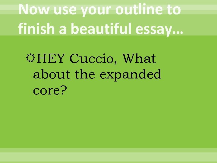 Now use your outline to finish a beautiful essay… HEY Cuccio, What about the