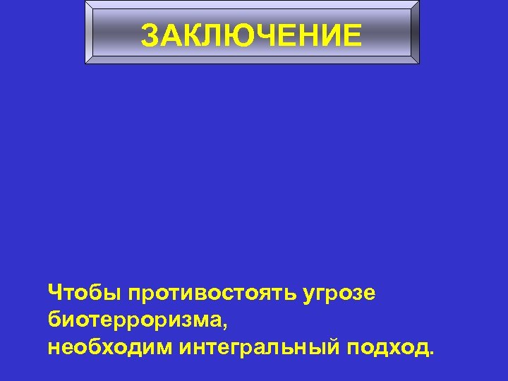 ЗАКЛЮЧЕНИЕ Чтобы противостоять угрозе биотерроризма, необходим интегральный подход. 