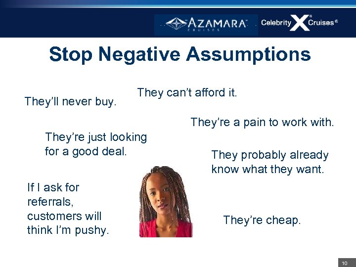 Stop Negative Assumptions They’ll never buy. They can’t afford it. They’re a pain to