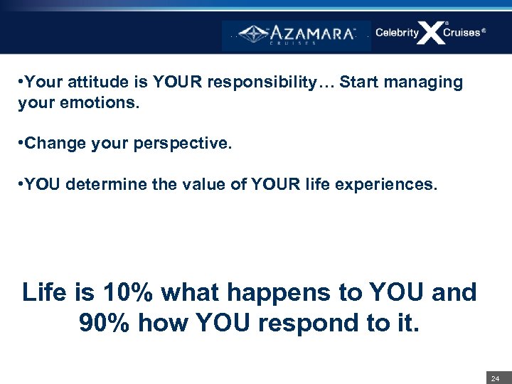  • Your attitude is YOUR responsibility… Start managing your emotions. • Change your