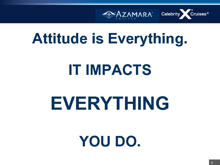 Attitude is Everything. IT IMPACTS EVERYTHING YOU DO. 3 