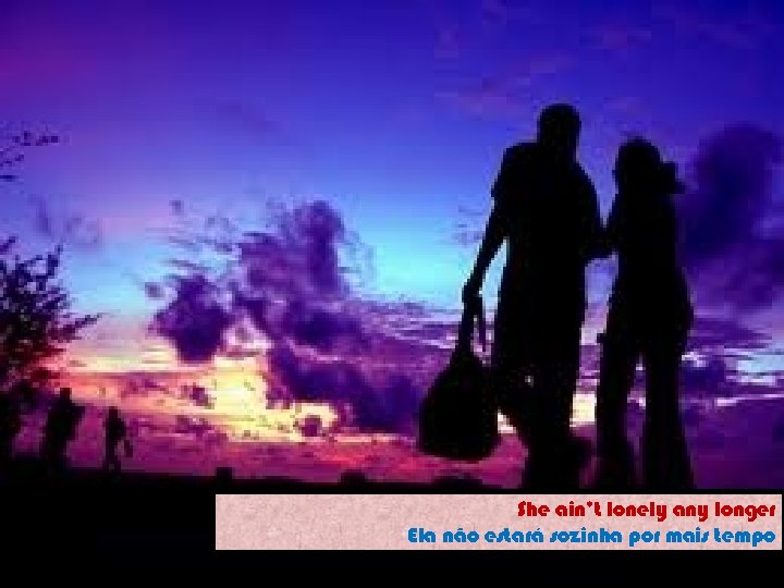She ain’t lonely any longer Ela não estará sozinha por mais tempo 