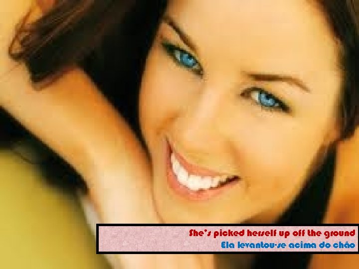 She’s picked herself up off the ground Ela levantou-se acima do chão 