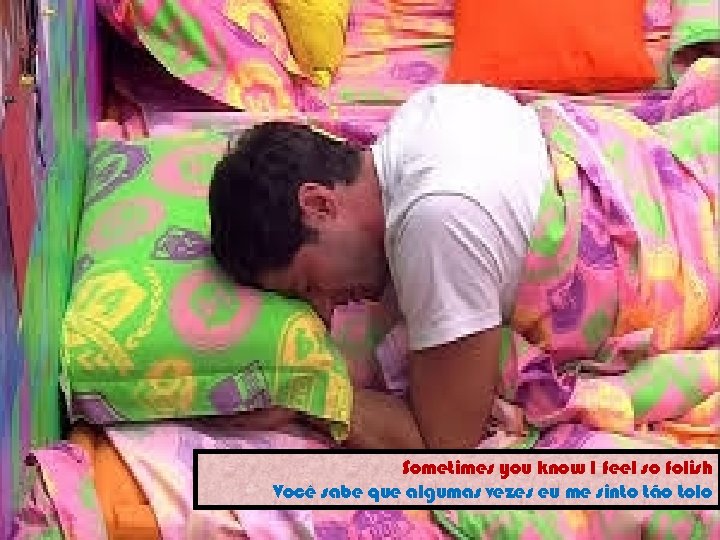 Sometimes you know I feel so folish Você sabe que algumas vezes eu me