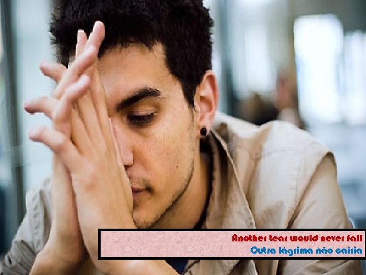 Another tear would never fall Outra lágrima não cairia 
