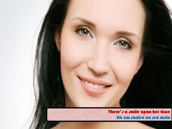 There’s a smile upon her face Há um sorriso no seu rosto 