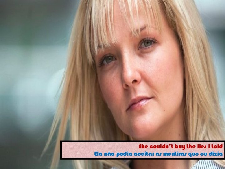 She couldn’t buy the lies I told Ela não podia aceitar as mentiras que