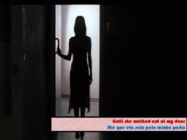 Until she walked out of my door Até que ela saiu pela minha porta