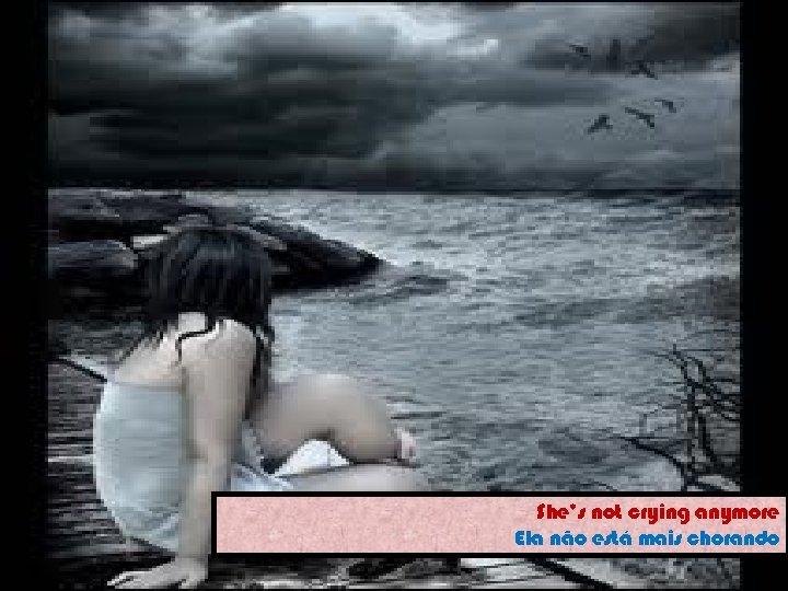 She’s not crying anymore Ela não está mais chorando 