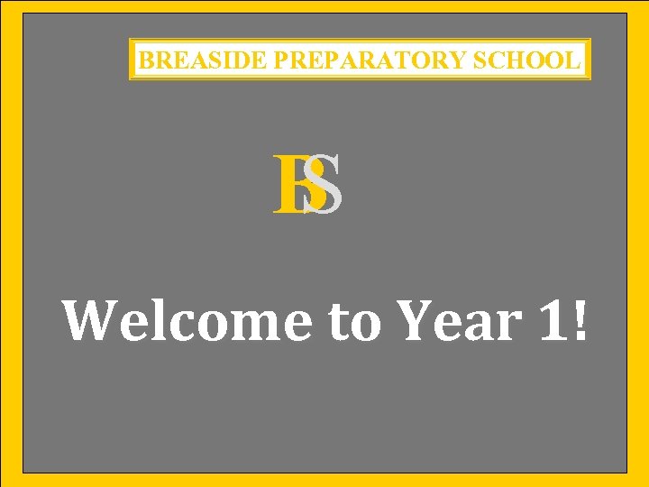 BREASIDE PREPARATORY SCHOOL B S Welcome to Year 1! 