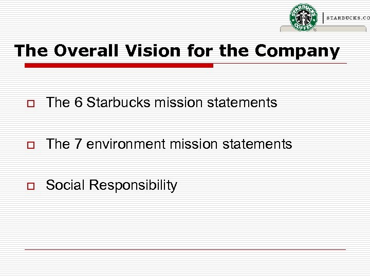 The Overall Vision for the Company o The 6 Starbucks mission statements o The