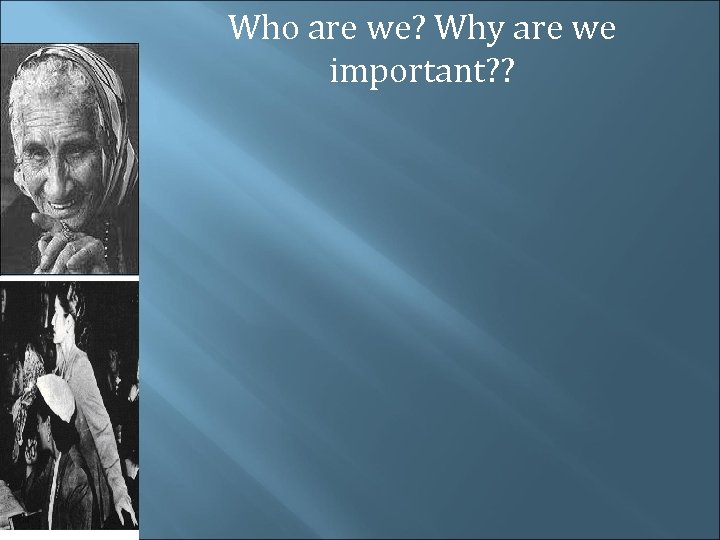 Who are we? Why are we important? ? 