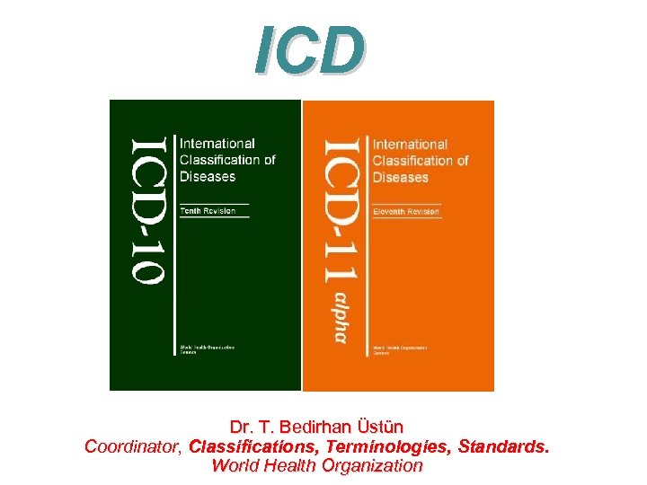 ICD Dr. T. Bedirhan Üstün Coordinator, Classifications, Terminologies, Standards. World Health Organization 