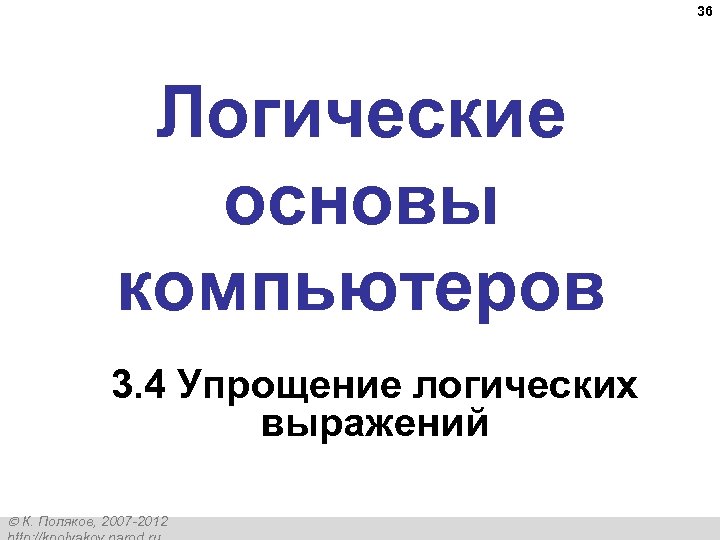 36 Логические основы компьютеров 3. 4 Упрощение логических выражений К. Поляков, 2007 -2012 