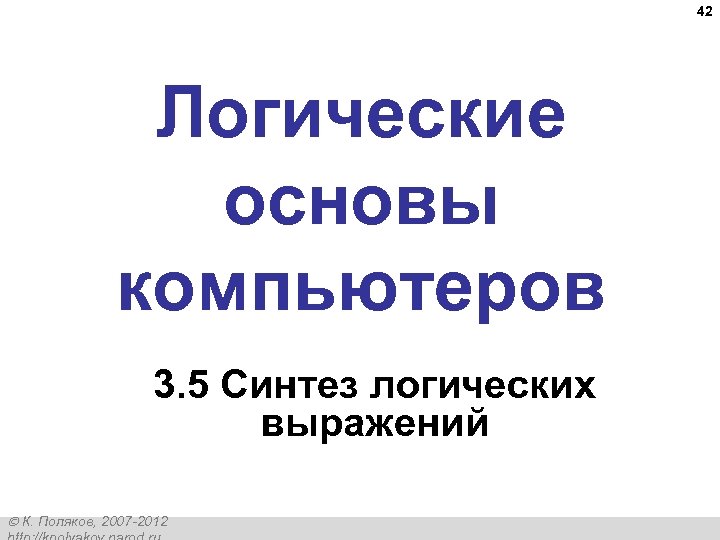 42 Логические основы компьютеров 3. 5 Синтез логических выражений К. Поляков, 2007 -2012 