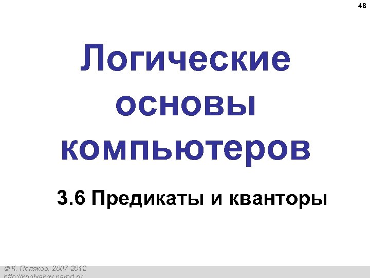 48 Логические основы компьютеров 3. 6 Предикаты и кванторы К. Поляков, 2007 -2012 