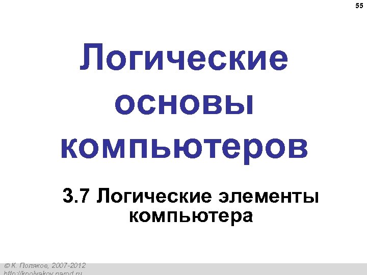 55 Логические основы компьютеров 3. 7 Логические элементы компьютера К. Поляков, 2007 -2012 