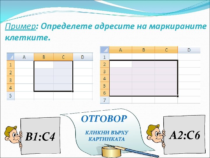 Пример: Определете адресите на маркираните клетките. ОТГОВОР B 1: C 4 КЛИКНИ ВЪРХУ КАРТИНКАТА