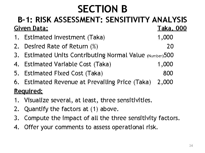 SECTION B B-1: RISK ASSESSMENT: SENSITIVITY ANALYSIS Given Data: Taka. 000 1. Estimated Investment