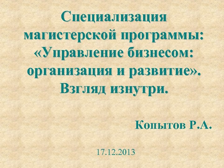 Специализация магистерской программы: «Управление бизнесом: организация и развитие» . Взгляд изнутри. Копытов Р. А.