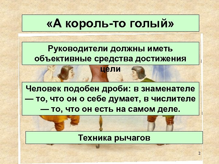  «А король-то голый» Руководители должны иметь объективные средства достижения цели Человек подобен дроби:
