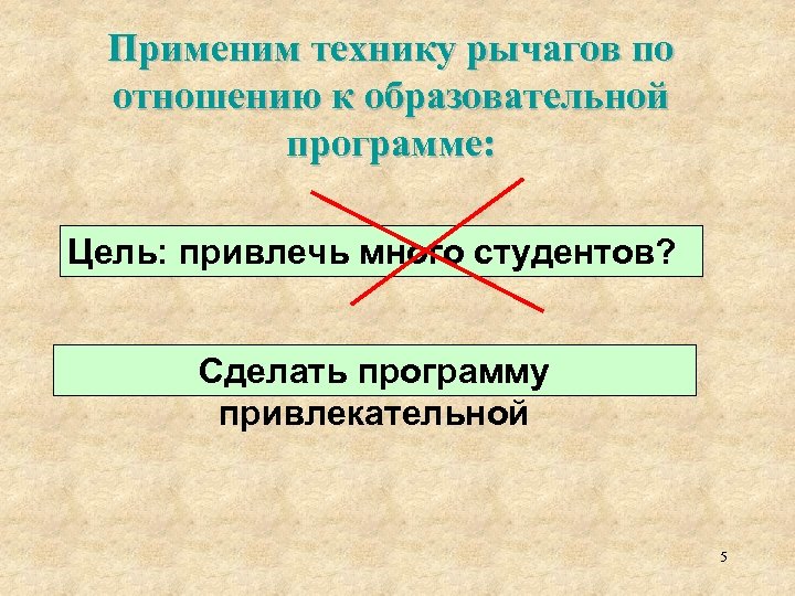 Применим технику рычагов по отношению к образовательной программе: Цель: привлечь много студентов? Сделать программу