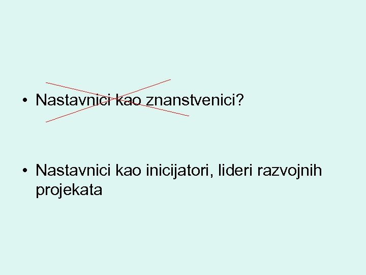 • Nastavnici kao znanstvenici? • Nastavnici kao inicijatori, lideri razvojnih projekata 