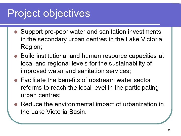 Project objectives Support pro-poor water and sanitation investments in the secondary urban centres in