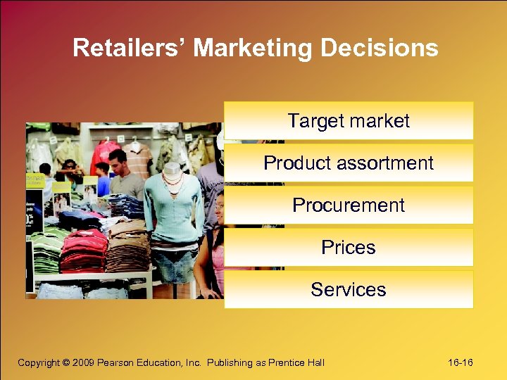 Retailers’ Marketing Decisions Target market Product assortment Procurement Prices Services Copyright © 2009 Pearson